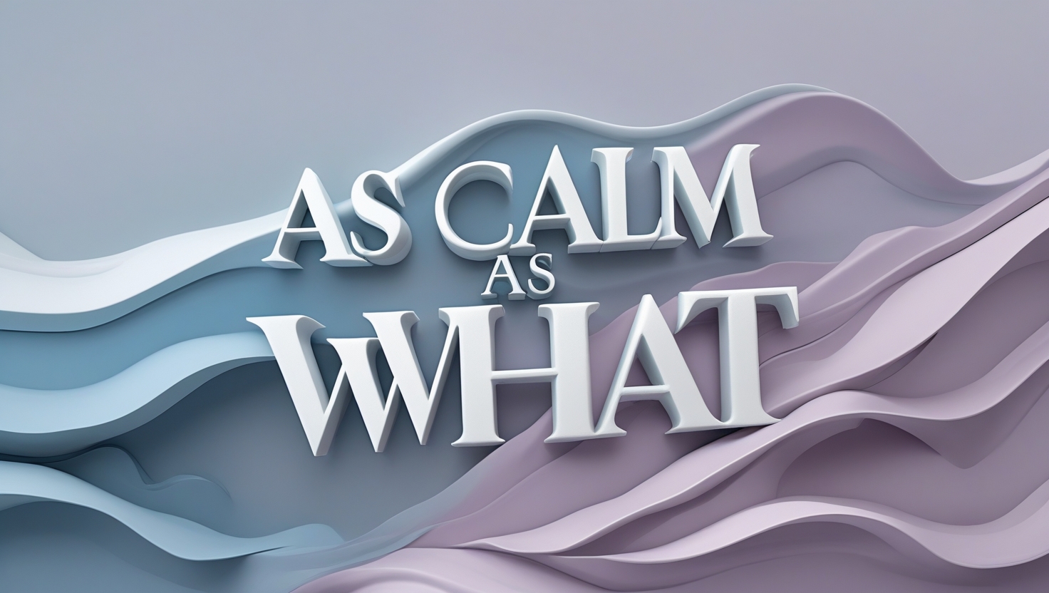 as calm as what